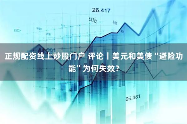 正规配资线上炒股门户 评论丨美元和美债“避险功能”为何失效？