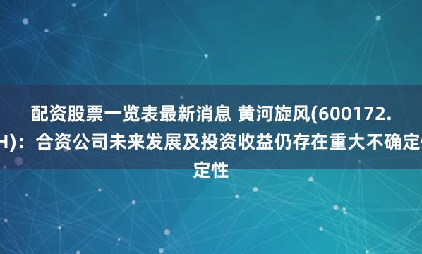 配资股票一览表最新消息 黄河旋风(600172.SH)：合资公司未来发展及投资收益仍存在重大不确定性