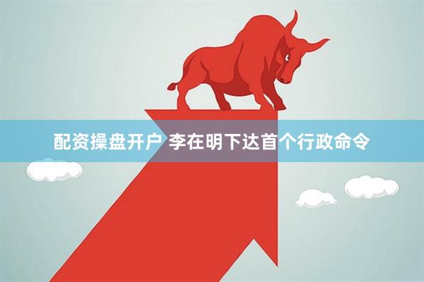 配资操盘开户 李在明下达首个行政命令