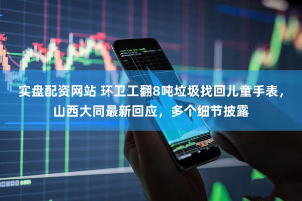 实盘配资网站 环卫工翻8吨垃圾找回儿童手表，山西大同最新回应，多个细节披露
