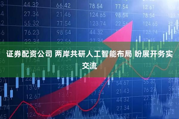 证券配资公司 两岸共研人工智能布局 盼展开务实交流