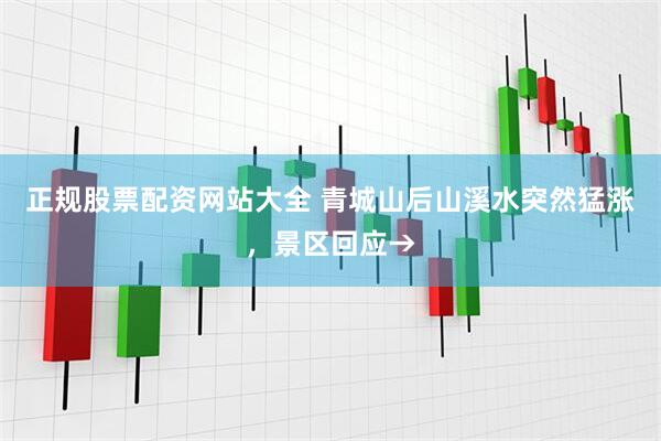 正规股票配资网站大全 青城山后山溪水突然猛涨，景区回应→