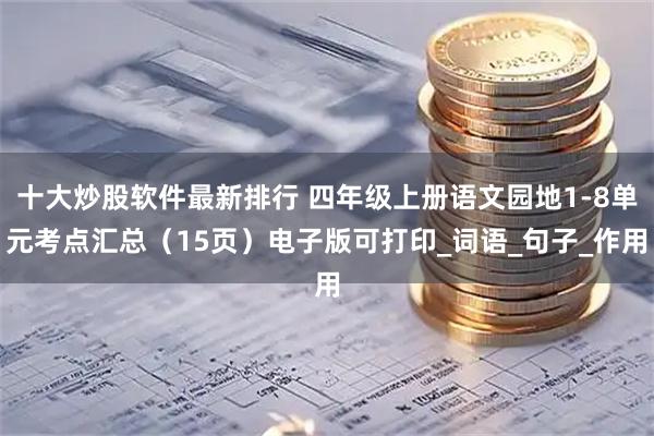 十大炒股软件最新排行 四年级上册语文园地1-8单元考点汇总（15页）电子版可打印_词语_句子_作用