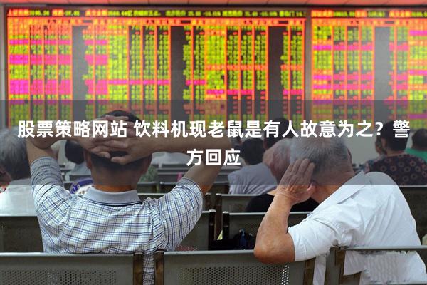 股票策略网站 饮料机现老鼠是有人故意为之？警方回应