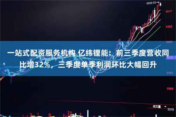 一站式配资服务机构 亿纬锂能：前三季度营收同比增32%，三季度单季利润环比大幅回升