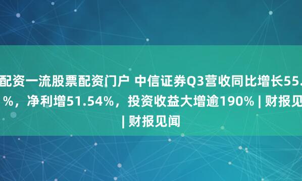 配资一流股票配资门户 中信证券Q3营收同比增长55.71%，净利增51.54%，投资收益大增逾190% | 财报见闻