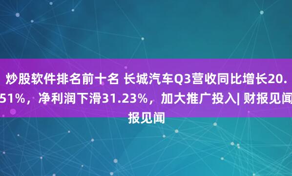 炒股软件排名前十名 长城汽车Q3营收同比增长20.51%，净利润下滑31.23%，加大推广投入| 财报见闻