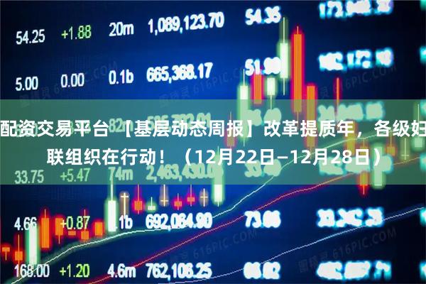 配资交易平台 【基层动态周报】改革提质年，各级妇联组织在行动！（12月22日—12月28日）