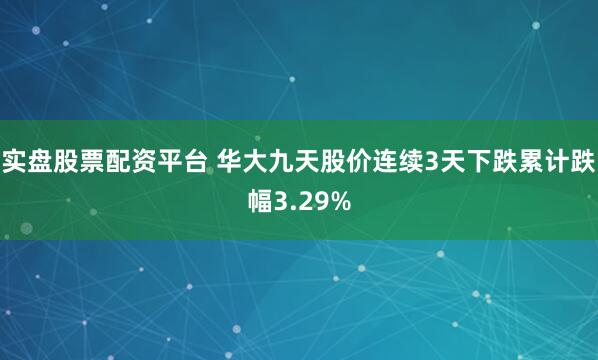 实盘股票配资平台 华大九天股价连续3天下跌累计跌幅3.29%